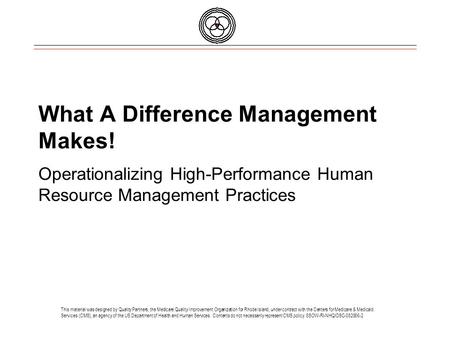 What A Difference Management Makes! Operationalizing High-Performance Human Resource Management Practices This material was designed by Quality Partners,