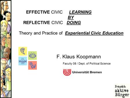 F. Klaus Koopmann EFFECTIVE CIVIC LEARNING BY REFLECTIVE CIVIC DOING Theory and Practice of Experiential Civic Education Faculty 08 / Dept. of Political.
