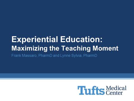 Experiential Education: Maximizing the Teaching Moment Frank Massaro, PharmD and Lynne Sylvia, PharmD.