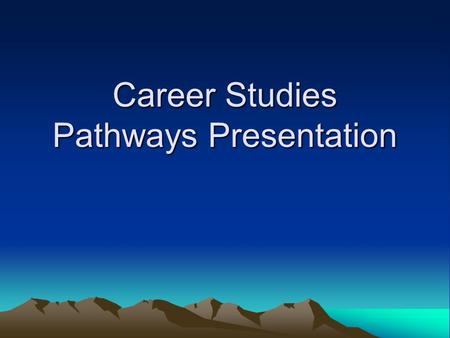 Career Studies Pathways Presentation. Pathways Program Pathway A student’s interests, skills, goals, needs, and preferred learning style(s) Appropriate.