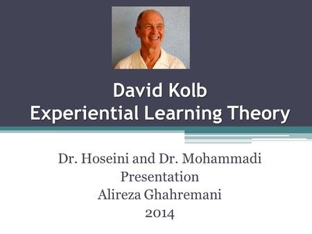 David Kolb Experiential Learning Theory Dr. Hoseini and Dr. Mohammadi Presentation Alireza Ghahremani 2014.