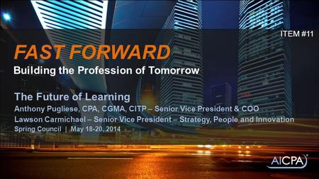 FAST FORWARD Building the Profession of Tomorrow The Future of Learning Anthony Pugliese, CPA, CGMA, CITP – Senior Vice President & COO Lawson Carmichael.