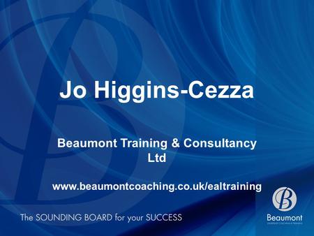 Jo Higgins-Cezza Beaumont Training & Consultancy Ltd www.beaumontcoaching.co.uk/ealtraining.