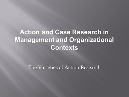 The Varieties of Action Research Action and Case Research in Management and Organizational Contexts.