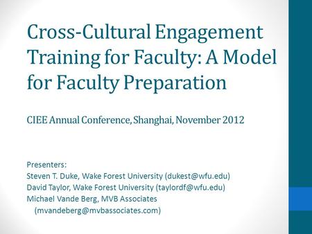 Cross-Cultural Engagement Training for Faculty: A Model for Faculty Preparation CIEE Annual Conference, Shanghai, November 2012 Presenters: Steven T. Duke,