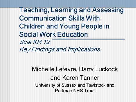Teaching, Learning and Assessing Communication Skills With Children and Young People in Social Work Education Scie KR 12 Key Findings and Implications.