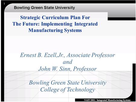 NAIT 2001: Integrated Manufacturing Systems 1 Ernest B. Ezell,Jr., Associate Professor and John W. Sinn, Professor Bowling Green State University College.