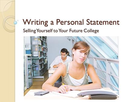 Writing a Personal Statement Selling Yourself to Your Future College.