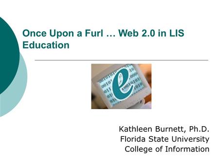 Once Upon a Furl … Web 2.0 in LIS Education Kathleen Burnett, Ph.D. Florida State University College of Information.