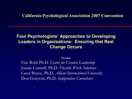 Four Psychologists’ Approaches to Developing Leaders in Organizations: Ensuring that Real Change Occurs Presenters: Eric Roth Ph.D. Center for Creative.
