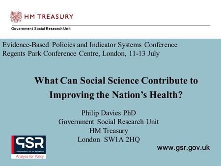 Www.gsr.gov.uk Government Social Research Unit www.gsr.gov.uk Philip Davies PhD Government Social Research Unit HM Treasury London SW1A 2HQ What Can Social.