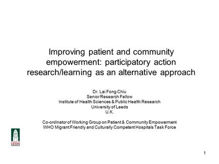 1 Improving patient and community empowerment: participatory action research/learning as an alternative approach Dr. Lai Fong Chiu Senior Research Fellow.