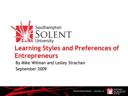 Presentation Name December 05 Learning Styles and Preferences of Entrepreneurs By Mike Wilman and Lesley Strachan September 2009.