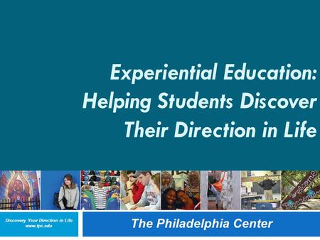 Discovery Your Direction in Life www.tpc.edu The Philadelphia Center 1 Experiential Education: Helping Students Discover Their Direction in Life The Philadelphia.