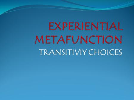 TRANSITIVIY CHOICES. Experiential metafunction offers us: Resources to encode our experience of the world To convey a picture of reality.