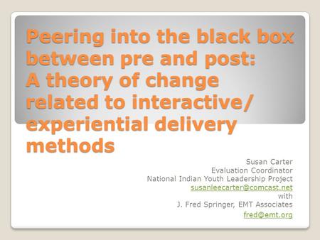 Peering into the black box between pre and post: A theory of change related to interactive/ experiential delivery methods Susan Carter Evaluation Coordinator.