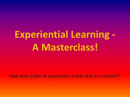 Experiential Learning - A Masterclass! How does it feel to experience a new skill as a learner?