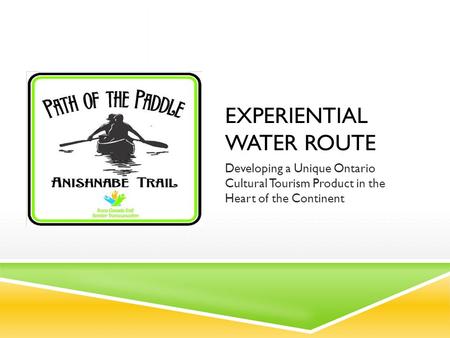 EXPERIENTIAL WATER ROUTE Developing a Unique Ontario Cultural Tourism Product in the Heart of the Continent.