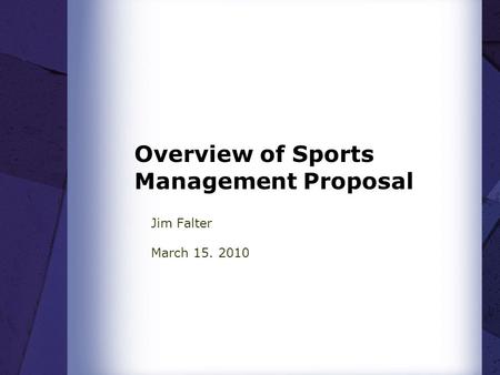 Overview of Sports Management Proposal Jim Falter March 15. 2010.