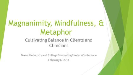 Magnanimity, Mindfulness, & Metaphor Cultivating Balance in Clients and Clinicians Texas University and College Counseling Centers Conference February.