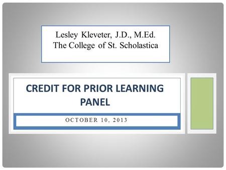 OCTOBER 10, 2013 CREDIT FOR PRIOR LEARNING PANEL Lesley Kleveter, J.D., M.Ed. The College of St. Scholastica.