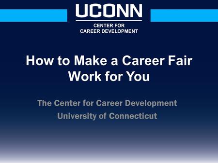 The Center for Career Development University of Connecticut How to Make a Career Fair Work for You.