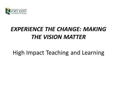 EXPERIENCE THE CHANGE: MAKING THE VISION MATTER High Impact Teaching and Learning.