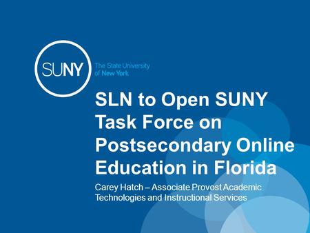 SLN to Open SUNY Task Force on Postsecondary Online Education in Florida Carey Hatch – Associate Provost Academic Technologies and Instructional Services.