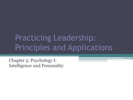 Practicing Leadership: Principles and Applications Chapter 5: Psychology I: Intelligence and Personality.