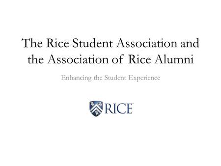 The Rice Student Association and the Association of Rice Alumni Enhancing the Student Experience.