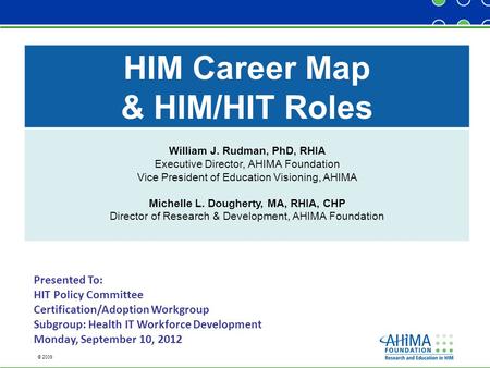 © 2009 HIM Career Map & HIM/HIT Roles William J. Rudman, PhD, RHIA Executive Director, AHIMA Foundation Vice President of Education Visioning, AHIMA Michelle.
