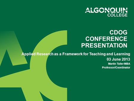 CDOG CONFERENCE PRESENTATION Applied Research as a Framework for Teaching and Learning 03 June 2013 Martin Taller MBA Professor/Coordinator.