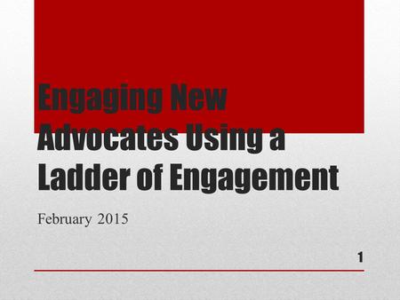 Engaging New Advocates Using a Ladder of Engagement February 2015 1.