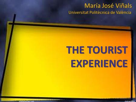 María José Viñals Universitat Politècnica de València THE TOURIST EXPERIENCE.