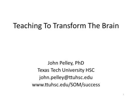 Teaching To Transform The Brain John Pelley, PhD Texas Tech University HSC  1.