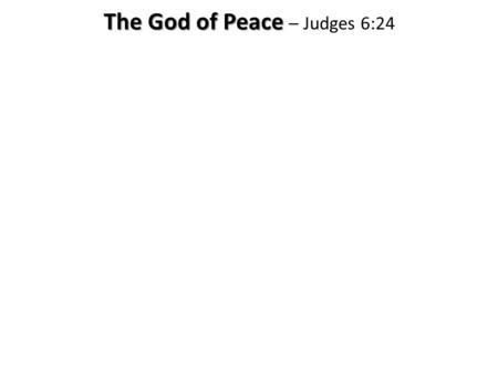 The God of Peace The God of Peace – Judges 6:24. with Judicial Peace (Peace with God) The God of Peace The God of Peace – Judges 6:24.
