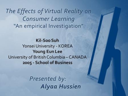 The Effects of Virtual Reality on Consumer Learning “An empirical Investigation” Kil-Soo Suh Yonsei University - KOREA Young Eun Lee University of British.