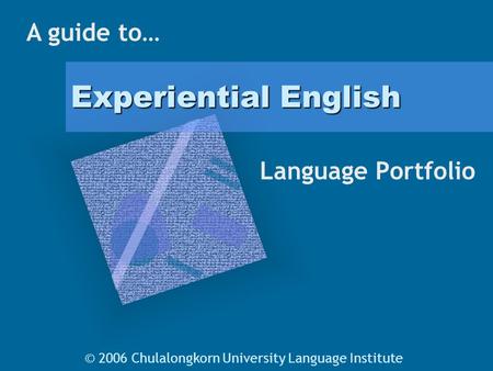 Experiential English Language Portfolio A guide to… © 2006 Chulalongkorn University Language Institute.