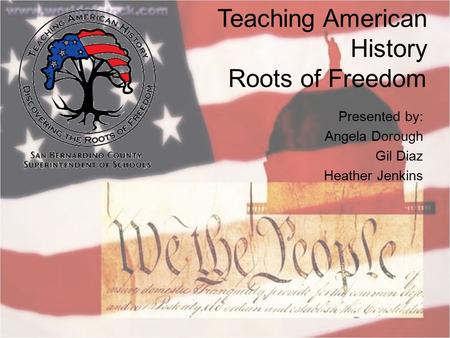 Teaching American History Roots of Freedom Presented by: Angela Dorough Gil Diaz Heather Jenkins.