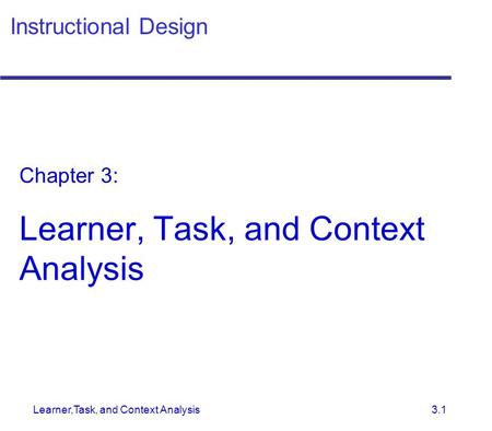 Learner,Task, and Context Analysis 3.1 Instructional Design Chapter 3: Learner, Task, and Context Analysis.
