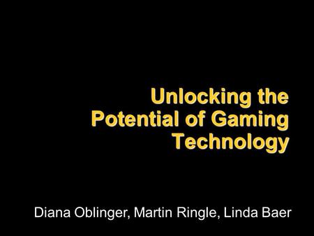 Unlocking the Potential of Gaming Technology Diana Oblinger, Martin Ringle, Linda Baer.