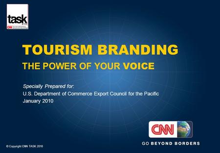 TOURISM BRANDING THE POWER OF YOUR VOICE Specially Prepared for: U.S. Department of Commerce Export Council for the Pacific January 2010 © Copyright CNN.