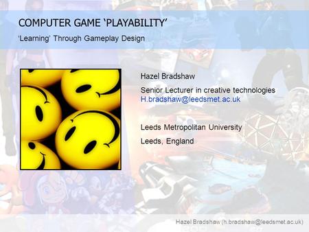 Hazel Bradshaw COMPUTER GAME ‘PLAYABILITY’ ‘Learning’ Through Gameplay Design Hazel Bradshaw Senior Lecturer in creative technologies.