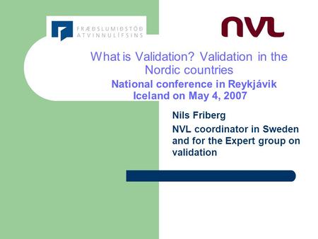 What is Validation? Validation in the Nordic countries National conference in Reykjávik Iceland on May 4, 2007 Nils Friberg NVL coordinator in Sweden and.