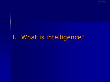 I. What is intelligence? chapter 7. Defining intelligence Intelligence The ability to profit from experience, acquire knowledge, think abstractly, act.
