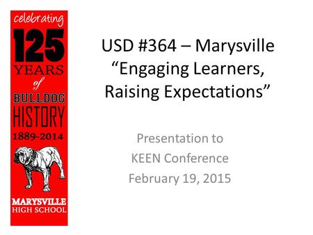 USD #364 – Marysville “Engaging Learners, Raising Expectations” Presentation to KEEN Conference February 19, 2015.