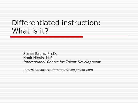 Differentiated instruction: What is it? Susan Baum, Ph.D. Hank Nicols, M.S. International Center for Talent Development Internationalcenterfortalentdevelopment.com.