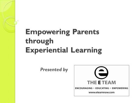 Empowering Parents through Experiential Learning Presented by.