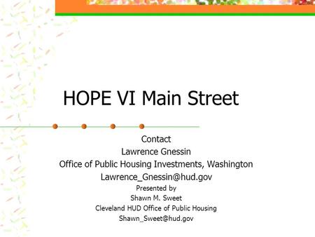 HOPE VI Main Street Contact Lawrence Gnessin Office of Public Housing Investments, Washington Presented by Shawn M. Sweet Cleveland.