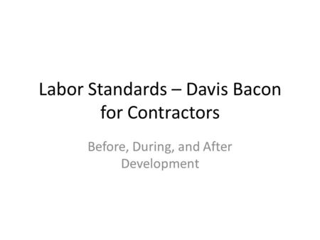Labor Standards – Davis Bacon for Contractors Before, During, and After Development.